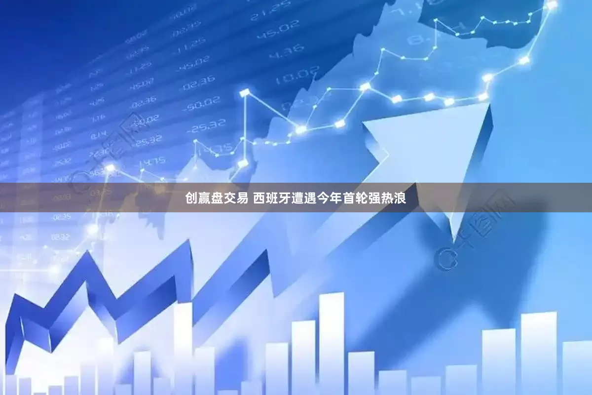 创赢盘交易 西班牙遭遇今年首轮强热浪