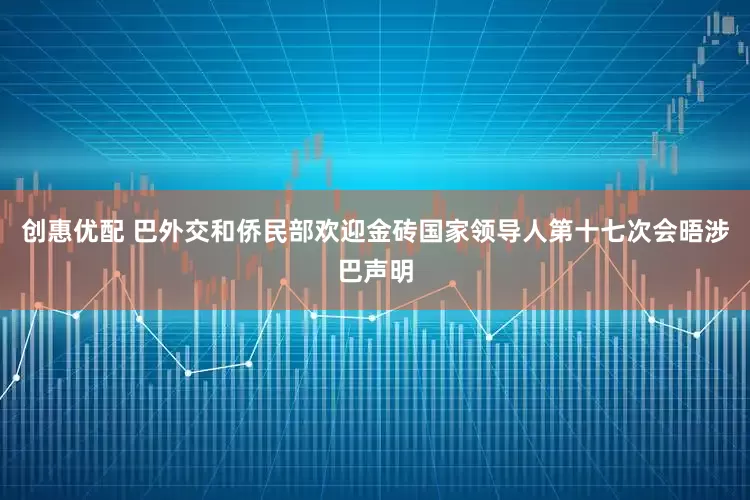 创惠优配 巴外交和侨民部欢迎金砖国家领导人第十七次会晤涉巴声明