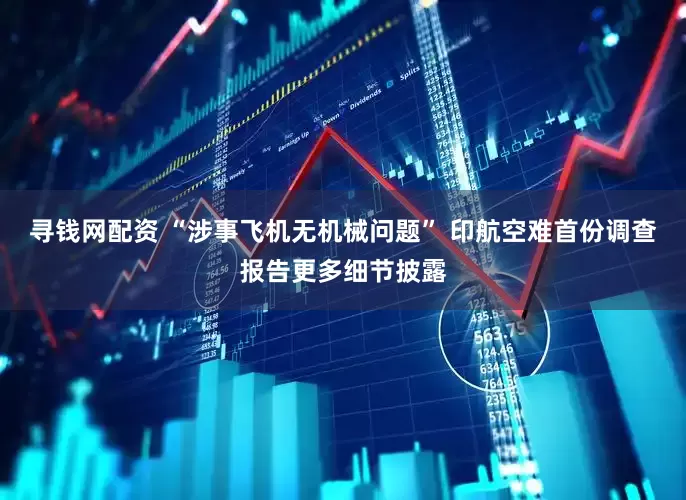 寻钱网配资 “涉事飞机无机械问题” 印航空难首份调查报告更多细节披露