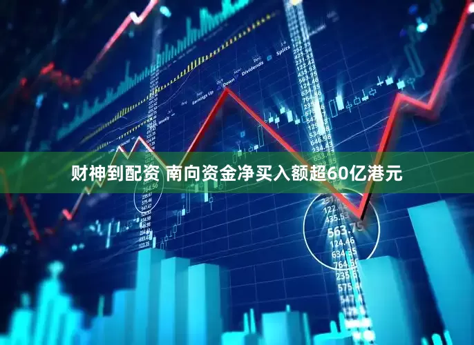 财神到配资 南向资金净买入额超60亿港元