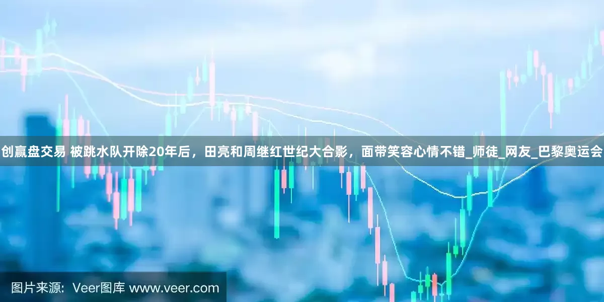创赢盘交易 被跳水队开除20年后，田亮和周继红世纪大合影，面带笑容心情不错_师徒_网友_巴黎奥运会