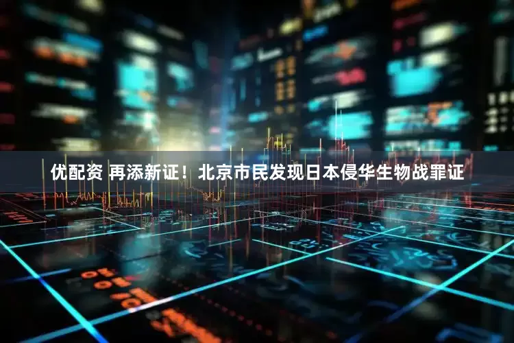优配资 再添新证！北京市民发现日本侵华生物战罪证