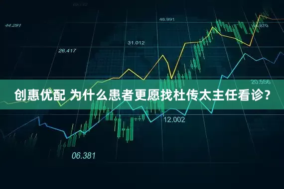 创惠优配 为什么患者更愿找杜传太主任看诊？