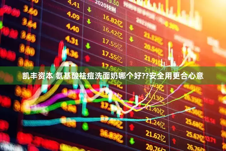 凯丰资本 氨基酸祛痘洗面奶哪个好??安全用更合心意