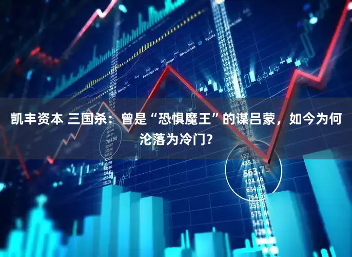凯丰资本 三国杀：曾是“恐惧魔王”的谋吕蒙，如今为何沦落为冷门？