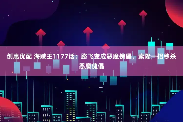 创惠优配 海贼王1177话：路飞变成恶魔傀儡，索隆一招秒杀恶魔傀儡