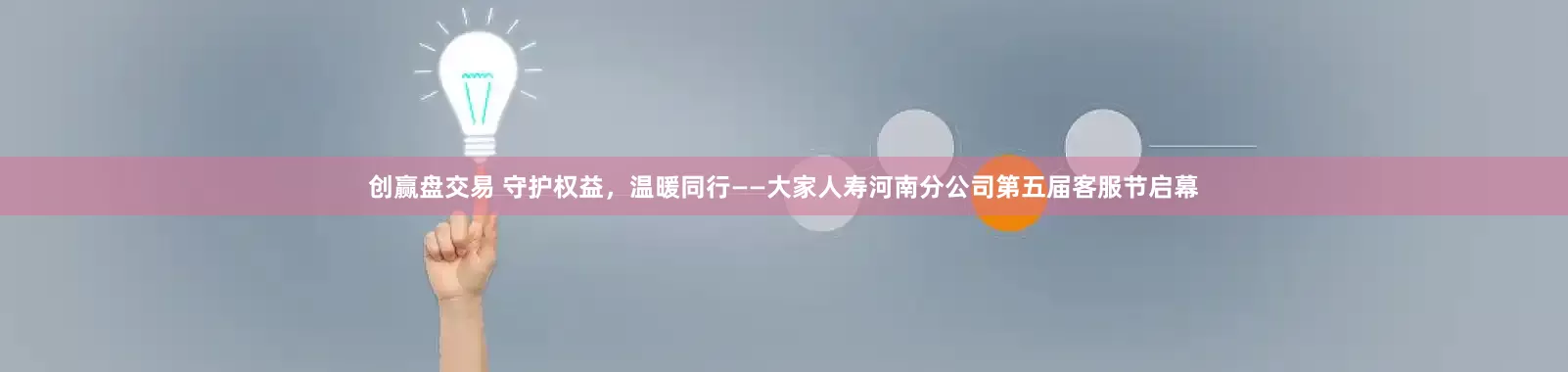 创赢盘交易 守护权益，温暖同行——大家人寿河南分公司第五届客服节启幕