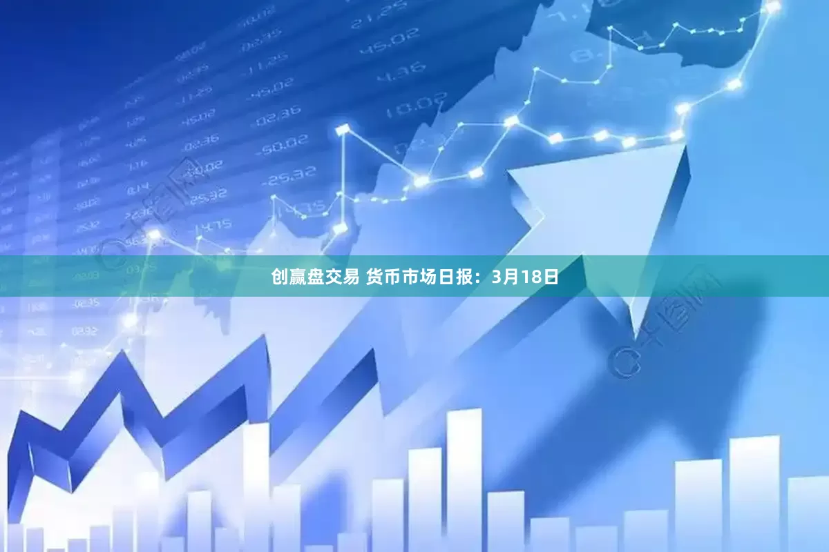 创赢盘交易 货币市场日报：3月18日